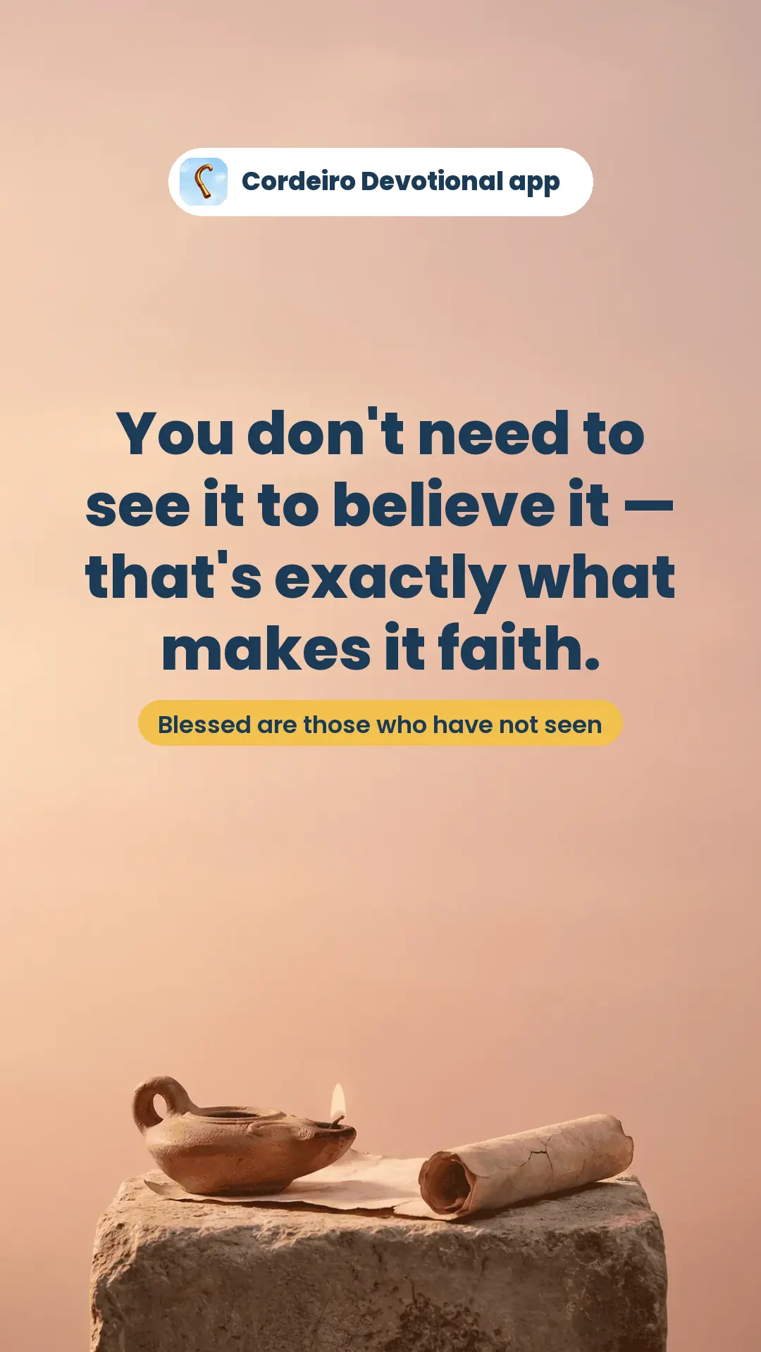 You don't need to see it to believe it — that's exactly what makes it faith.