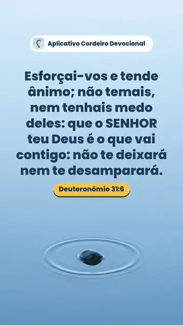 Imagem do versículo Deuteronômio 31:6: Esforçai-vos e tende ânimo; não temais, nem tenhais medo deles: que o SENHOR teu Deus é o que vai contigo: não te deixará nem te desamparará.