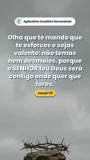 Imagem do versículo Josué 1:9: Olha que te mando que te esforces e sejas valente: não temas nem desmaies, porque o SENHOR teu Deus será contigo onde quer que fores.