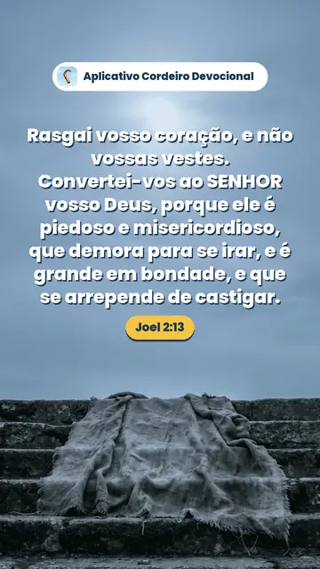 Imagem do versículo Joel 2:13: Rasgai vosso coração, e não vossas vestes. Convertei-vos ao SENHOR vosso Deus, porque ele é piedoso e misericordioso, que demora para se irar, e é grande em bondade, e que se arrepende de castigar.