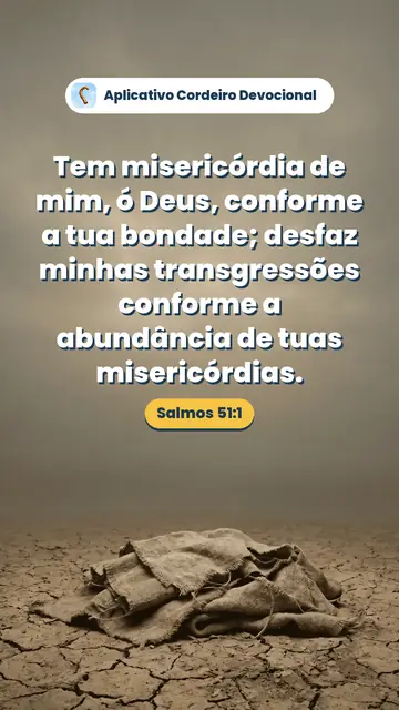 Imagem do versículo Salmos 51:1: Tem misericórdia de mim, ó Deus, conforme a tua bondade; desfaz minhas transgressões conforme a abundância de tuas misericórdias.