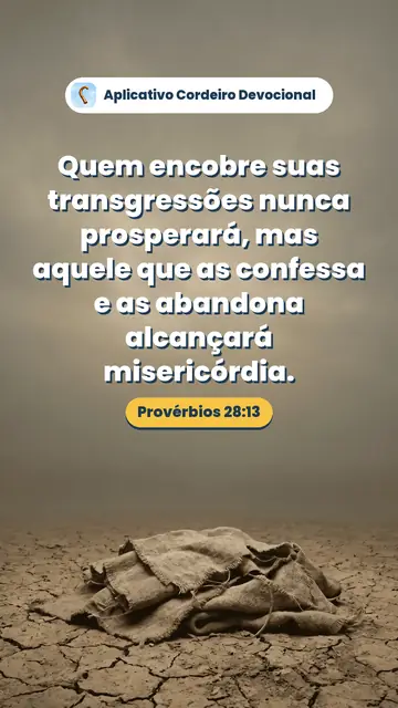 Imagem do versículo Provérbios 28:13: Quem encobre suas transgressões nunca prosperará, mas aquele que as confessa e as abandona alcançará misericórdia.