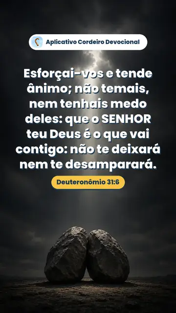 Imagem do versículo Deuteronômio 31:6: Esforçai-vos e tende ânimo; não temais, nem tenhais medo deles: que o SENHOR teu Deus é o que vai contigo: não te deixará nem te desamparará.
