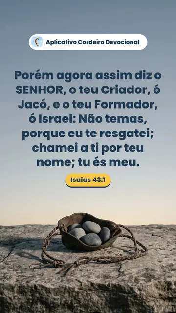 Imagem do versículo Isaías 43:1: Porém agora assim diz o SENHOR, o teu Criador, ó Jacó, e o teu Formador, ó Israel: Não temas, porque eu te resgatei; chamei a ti por teu nome; tu és meu.