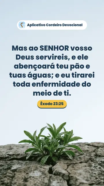 Imagem do versículo Êxodo 23:25: Mas ao SENHOR vosso Deus servireis, e ele abençoará teu pão e tuas águas; e eu tirarei toda enfermidade do meio de ti.