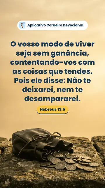 Imagem do versículo Hebreus 13:5: O vosso modo de viver seja sem ganância, contentando-vos com as coisas que tendes. Pois ele disse: Não te deixarei, nem te desampararei.