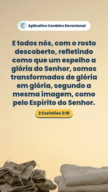 Imagem do versículo 2 Coríntios 3:18: E todos nós, com o rosto descoberto, refletindo como que um espelho a glória do Senhor, somos transformados de glória em glória, segundo a mesma imagem, como pelo Espírito do Senhor.