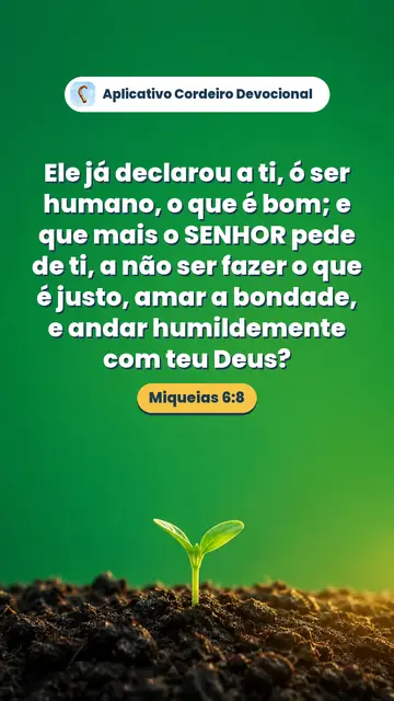 Imagem do versículo Miqueias 6:8: Ele já declarou a ti, ó ser humano, o que é bom; e que mais o SENHOR pede de ti, a não ser fazer o que é justo, amar a bondade, e andar humildemente com teu Deus?