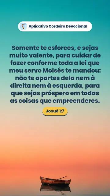 Imagem do versículo Josué 1:7: Somente te esforces, e sejas muito valente, para cuidar de fazer conforme toda a lei que meu servo Moisés te mandou: não te apartes dela nem à direita nem à esquerda, para que sejas próspero em todas as coisas que empreenderes.