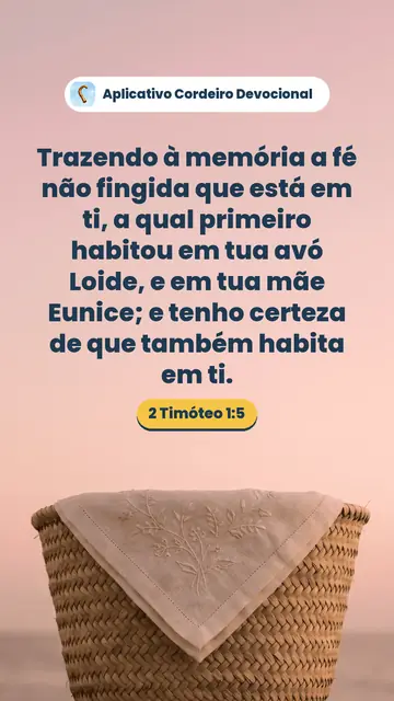 Imagem do versículo 2 Timóteo 1:5: Trazendo à memória a fé não fingida que está em ti, a qual primeiro habitou em tua avó Loide, e em tua mãe Eunice; e tenho certeza de que também habita em ti.