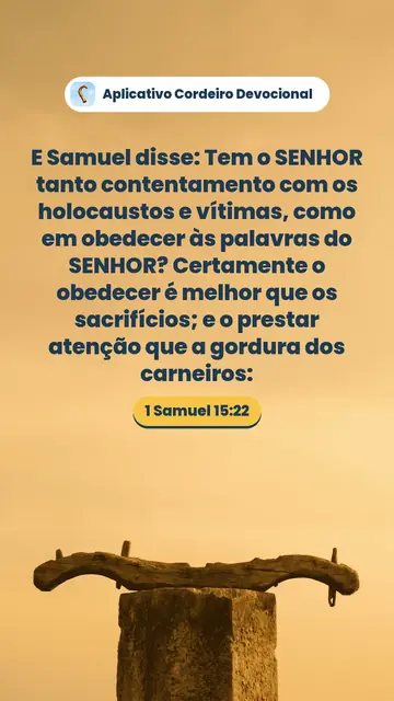 Imagem do versículo 1 Samuel 15:22: E Samuel disse: Tem o SENHOR tanto contentamento com os holocaustos e vítimas, como em obedecer às palavras do SENHOR? Certamente o obedecer é melhor que os sacrifícios; e o prestar atenção que a gordura dos carneiros: