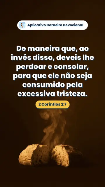 Imagem do versículo 2 Coríntios 2:7: De maneira que, ao invés disso, deveis lhe perdoar e consolar, para que ele não seja consumido pela excessiva tristeza.