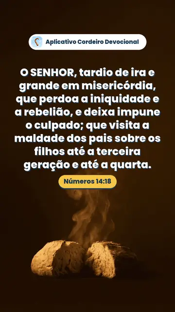 Imagem do versículo Números 14:18: O SENHOR, tardio de ira e grande em misericórdia, que perdoa a iniquidade e a rebelião, e deixa impune o culpado; que visita a maldade dos pais sobre os filhos até a terceira geração e até a quarta.