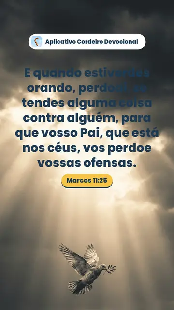 Imagem do versículo Marcos 11:25: E quando estiverdes orando, perdoai, se tendes alguma coisa contra alguém, para que vosso Pai, que está nos céus, vos perdoe vossas ofensas.