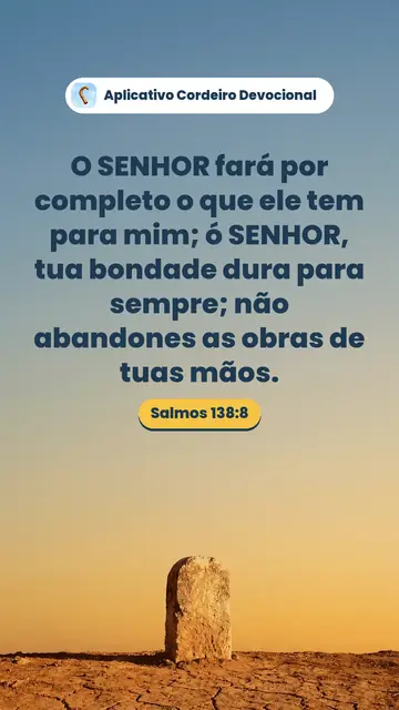 Imagem do versículo Salmos 138:8: O SENHOR fará por completo o que ele tem para mim; ó SENHOR, tua bondade dura para sempre; não abandones as obras de tuas mãos.