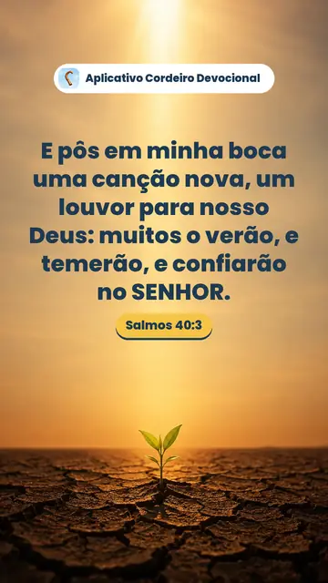 Imagem do versículo Salmos 40:3: E pôs em minha boca uma canção nova, um louvor para nosso Deus: muitos o verão, e temerão, e confiarão no SENHOR.