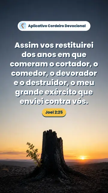 Imagem do versículo Joel 2:25: Assim vos restituirei dos anos em que comeram o cortador, o comedor, o devorador e o destruidor, o meu grande exército que enviei contra vós.