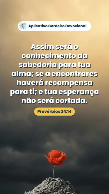 Imagem do versículo Provérbios 24:14: Assim será o conhecimento da sabedoria para tua alma; se a encontrares haverá recompensa para ti; e tua esperança não será cortada.