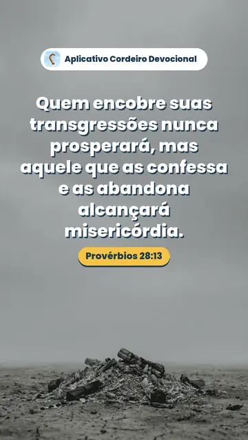 Imagem do versículo Provérbios 28:13: Quem encobre suas transgressões nunca prosperará, mas aquele que as confessa e as abandona alcançará misericórdia.
