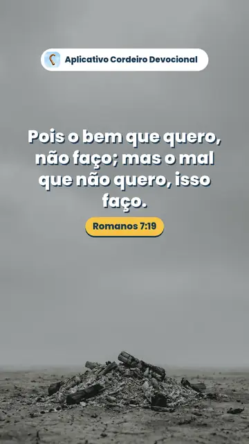 Imagem do versículo Romanos 7:19: Pois o bem que quero, não faço; mas o mal que não quero, isso faço.