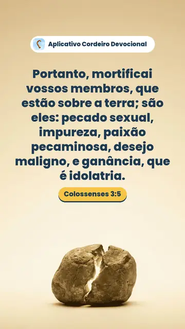 Imagem do versículo Colossenses 3:5: Portanto, mortificai vossos membros, que estão sobre a terra; são eles: pecado sexual, impureza, paixão pecaminosa, desejo maligno, e ganância, que é idolatria.